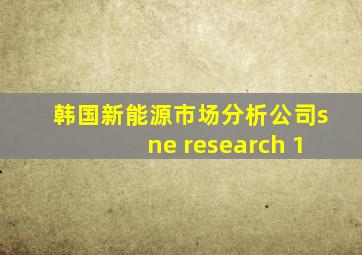 韩国新能源市场分析公司sne research 1